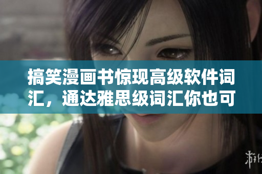 搞笑漫画书惊现高级软件词汇，通达雅思级词汇你也可以！
