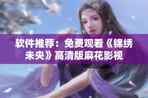 软件推荐：免费观看《锦绣未央》高清版麻花影视