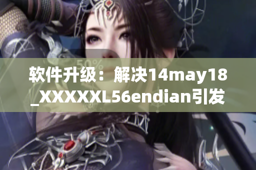 软件升级：解决14may18_XXXXXL56endian引发的问题