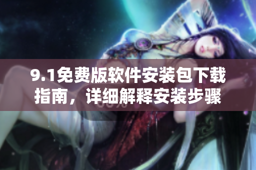 9.1免费版软件安装包下载指南，详细解释安装步骤