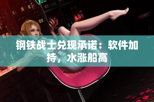 钢铁战士兑现承诺：软件加持，水涨船高