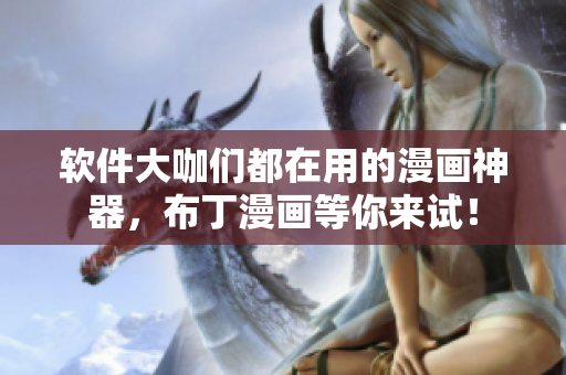 软件大咖们都在用的漫画神器，布丁漫画等你来试！