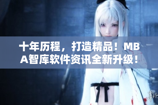 十年历程，打造精品！MBA智库软件资讯全新升级！