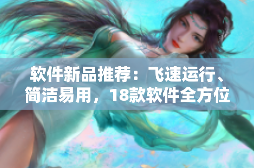 软件新品推荐：飞速运行、简洁易用，18款软件全方位评测