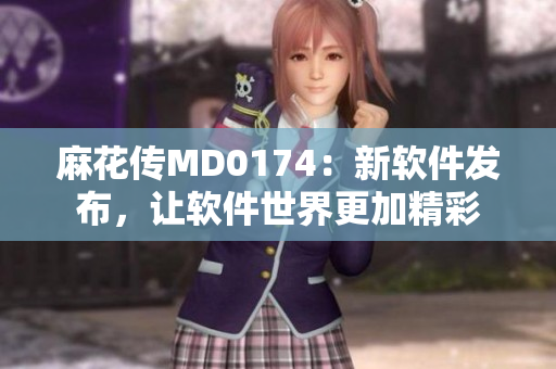 麻花传MD0174：新软件发布，让软件世界更加精彩