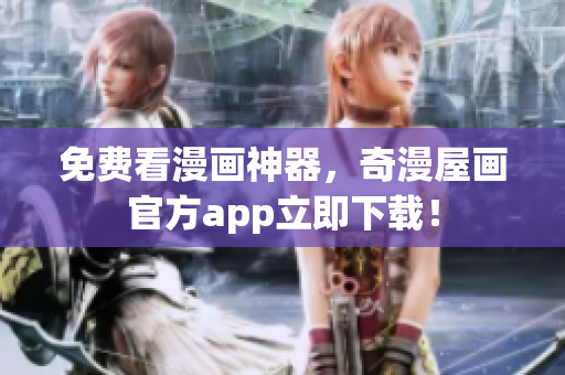 免费看漫画神器，奇漫屋画官方app立即下载！