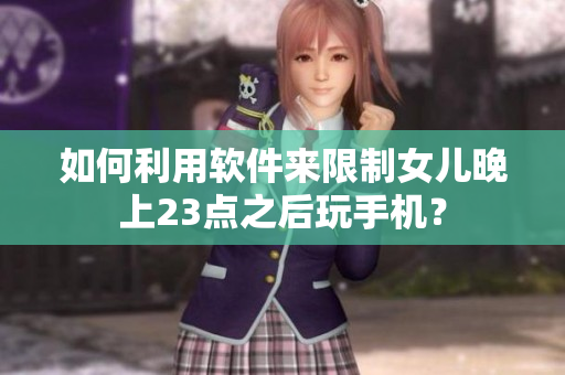 如何利用软件来限制女儿晚上23点之后玩手机？