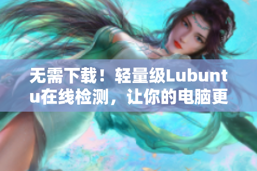 无需下载！轻量级Lubuntu在线检测，让你的电脑更流畅