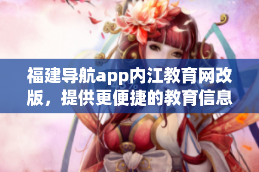 福建导航app内江教育网改版，提供更便捷的教育信息查询