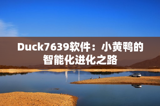 Duck7639软件：小黄鸭的智能化进化之路