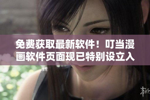 免费获取最新软件！叮当漫画软件页面现已特别设立入口