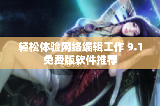 轻松体验网络编辑工作 9.1免费版软件推荐