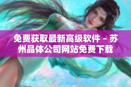 免费获取最新高级软件 – 苏州晶体公司网站免费下载