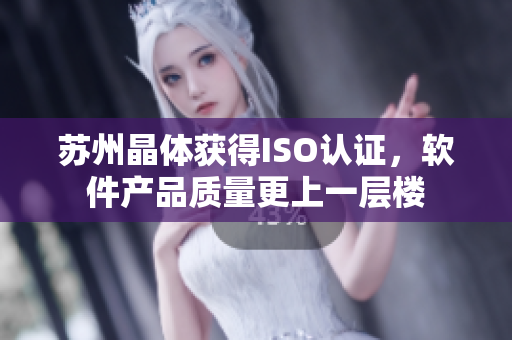 苏州晶体获得ISO认证，软件产品质量更上一层楼