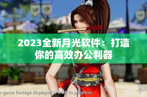 2023全新月光软件：打造你的高效办公利器