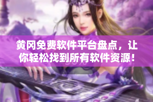 黄冈免费软件平台盘点，让你轻松找到所有软件资源！