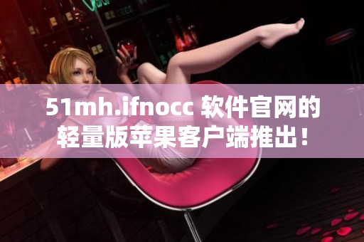 51mh.ifnocc 软件官网的轻量版苹果客户端推出！