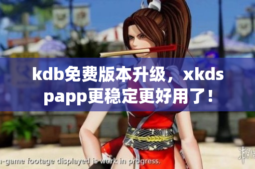 kdb免费版本升级，xkdspapp更稳定更好用了！