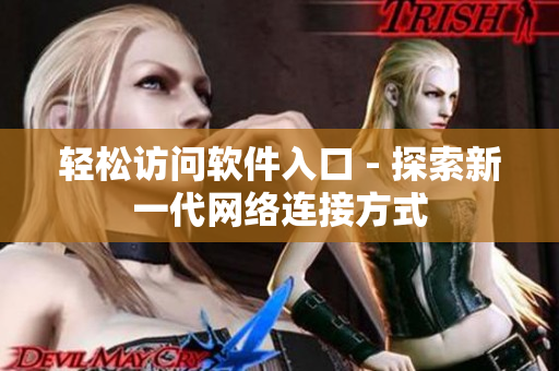轻松访问软件入口 - 探索新一代网络连接方式