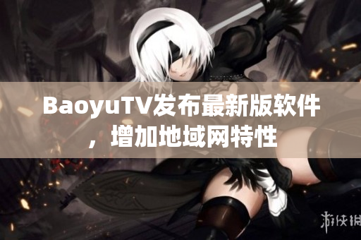 BaoyuTV发布最新版软件，增加地域网特性