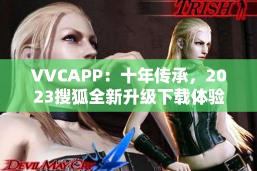VVCAPP：十年传承，2023搜狐全新升级下载体验