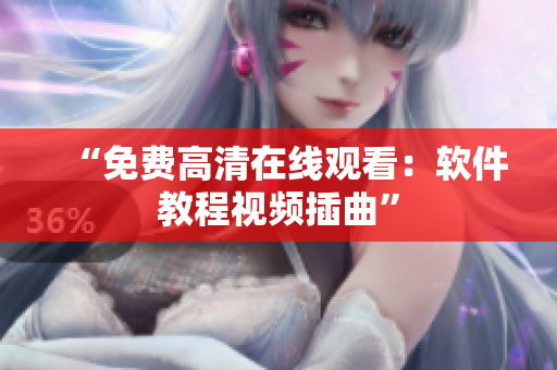 “免费高清在线观看：软件教程视频插曲”