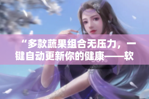 “多款蔬果组合无压力，一键自动更新你的健康——软件推荐”