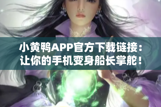 小黄鸭APP官方下载链接：让你的手机变身船长掌舵！