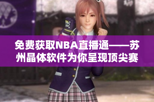 免费获取NBA直播通——苏州晶体软件为你呈现顶尖赛事