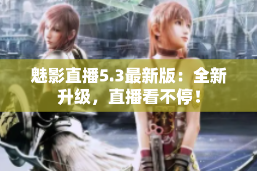 魅影直播5.3最新版：全新升级，直播看不停！