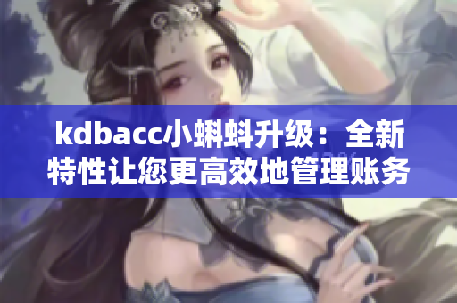 kdbacc小蝌蚪升级：全新特性让您更高效地管理账务