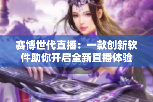 赛博世代直播：一款创新软件助你开启全新直播体验