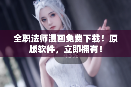 全职法师漫画免费下载！原版软件，立即拥有！