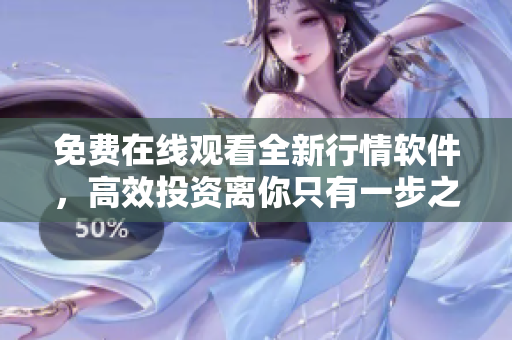 免费在线观看全新行情软件，高效投资离你只有一步之遥