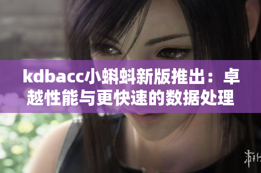 kdbacc小蝌蚪新版推出：卓越性能与更快速的数据处理