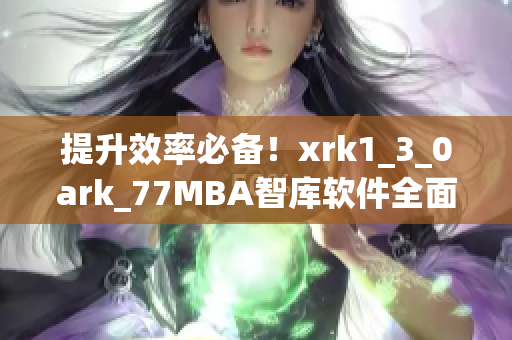 提升效率必备！xrk1_3_0ark_77MBA智库软件全面评测