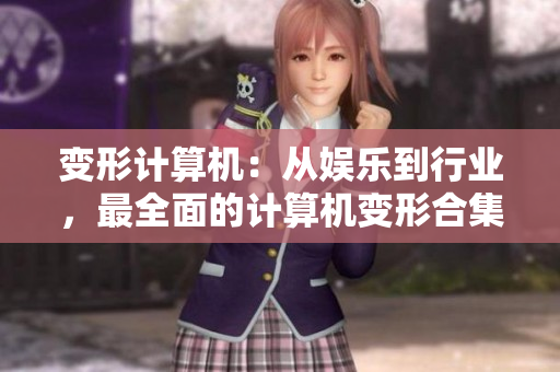 变形计算机：从娱乐到行业，最全面的计算机变形合集