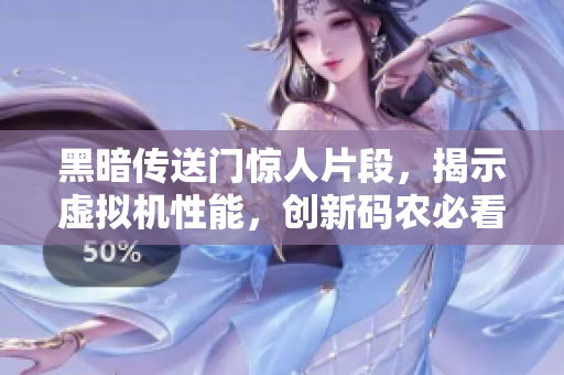 黑暗传送门惊人片段，揭示虚拟机性能，创新码农必看