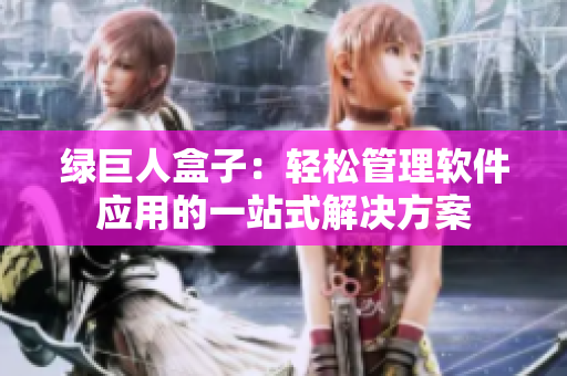 绿巨人盒子：轻松管理软件应用的一站式解决方案