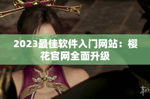 2023最佳软件入门网站：樱花官网全面升级