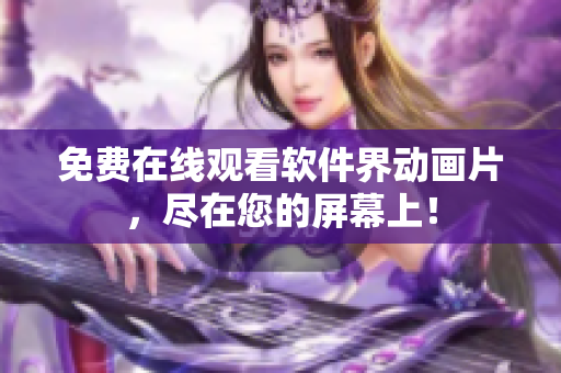 免费在线观看软件界动画片，尽在您的屏幕上！