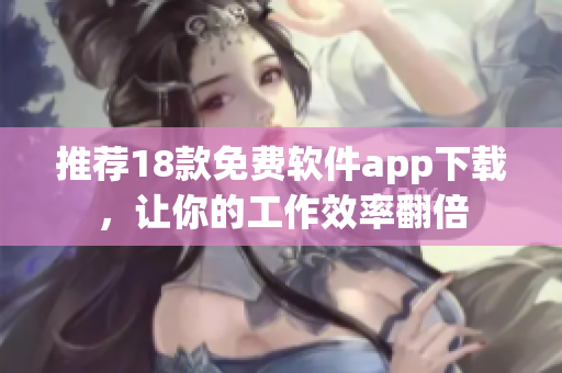 推荐18款免费软件app下载，让你的工作效率翻倍