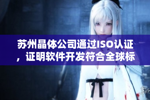 苏州晶体公司通过ISO认证，证明软件开发符合全球标准。