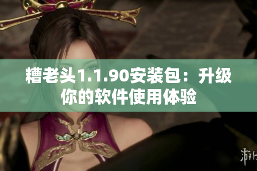 糟老头1.1.90安装包：升级你的软件使用体验