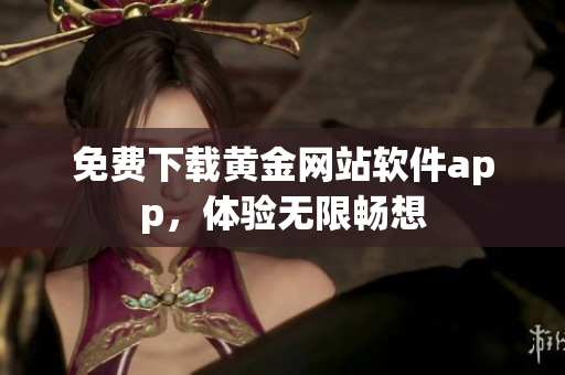 免费下载黄金网站软件app，体验无限畅想