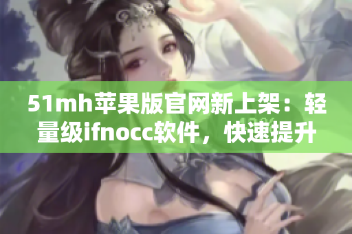 51mh苹果版官网新上架：轻量级ifnocc软件，快速提升设备运行效率