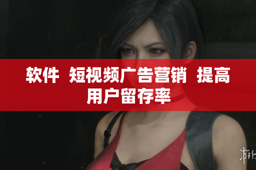 软件  短视频广告营销  提高用户留存率
