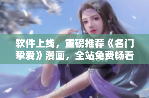 软件上线，重磅推荐《名门挚爱》漫画，全站免费畅看！