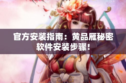 官方安装指南：黄品雁秘密软件安装步骤！