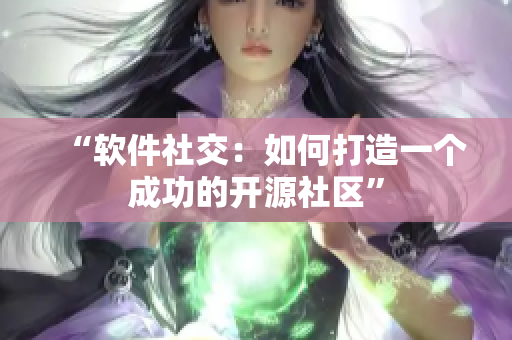 “软件社交：如何打造一个成功的开源社区”